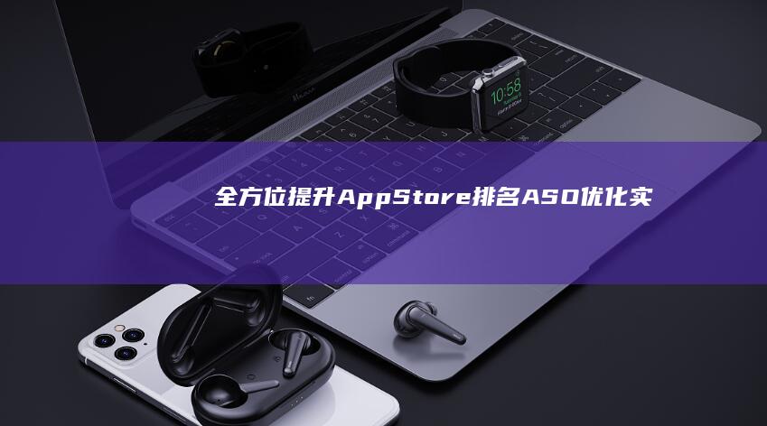 全方位提升App Store排名：ASO优化实战策略