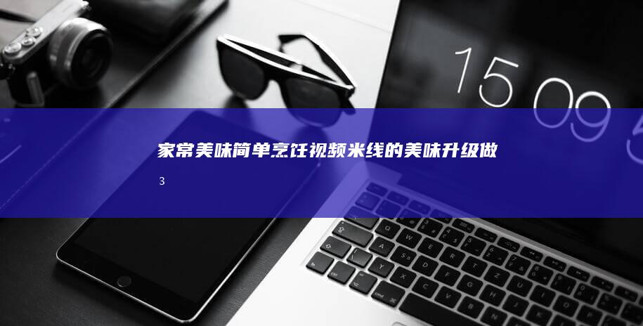 家常美味！简单烹饪视频：米线的美味升级做法